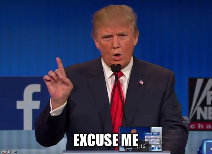 trump | EXCUSE ME | image tagged in trump | made w/ Imgflip meme maker