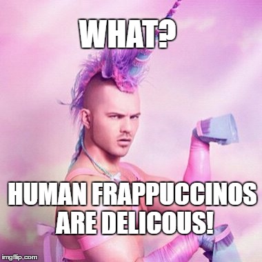 Unicorn MAN Meme | WHAT? HUMAN FRAPPUCCINOS ARE DELICOUS! | image tagged in memes,unicorn man | made w/ Imgflip meme maker