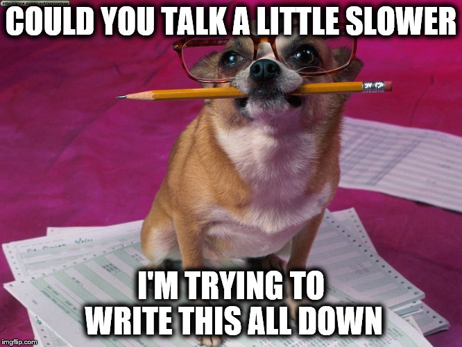 COULD YOU TALK A LITTLE SLOWER I'M TRYING TO WRITE THIS ALL DOWN | made w/ Imgflip meme maker