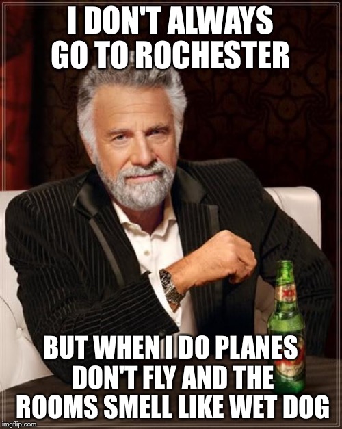 The Most Interesting Man In The World Meme | I DON'T ALWAYS GO TO ROCHESTER; BUT WHEN I DO PLANES DON'T FLY AND THE ROOMS SMELL LIKE WET DOG | image tagged in memes,the most interesting man in the world | made w/ Imgflip meme maker