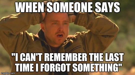 Mind fuck | WHEN SOMEONE SAYS; "I CAN'T REMEMBER THE LAST TIME I FORGOT SOMETHING" | image tagged in mind fuck | made w/ Imgflip meme maker