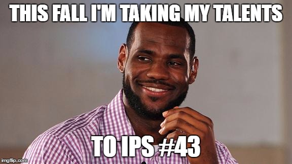 Lebron James | THIS FALL I'M TAKING MY TALENTS; TO IPS #43 | image tagged in lebron james | made w/ Imgflip meme maker