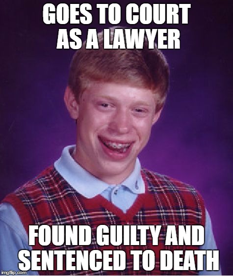 Bad Luck Brian Meme | GOES TO COURT AS A LAWYER; FOUND GUILTY AND SENTENCED TO DEATH | image tagged in memes,bad luck brian | made w/ Imgflip meme maker