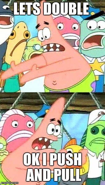 Put It Somewhere Else Patrick | LETS DOUBLE; OK I PUSH AND PULL | image tagged in memes,put it somewhere else patrick | made w/ Imgflip meme maker
