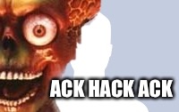 ACK HACK ACK | image tagged in martian ack | made w/ Imgflip meme maker