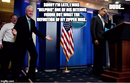 Bubba And Barack Meme | SORRY I'M LATE, I WAS "HELPING" ONE OF HIS INTERNS FIGURE OUT WHAT THE DEFINITION OF MY ZIPPER WAS.. DUDE... | image tagged in memes,bubba and barack | made w/ Imgflip meme maker