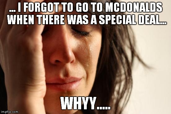 First World Problems Meme | ... I FORGOT TO GO TO MCDONALDS WHEN THERE WAS A SPECIAL DEAL... WHYY..... | image tagged in memes,first world problems | made w/ Imgflip meme maker