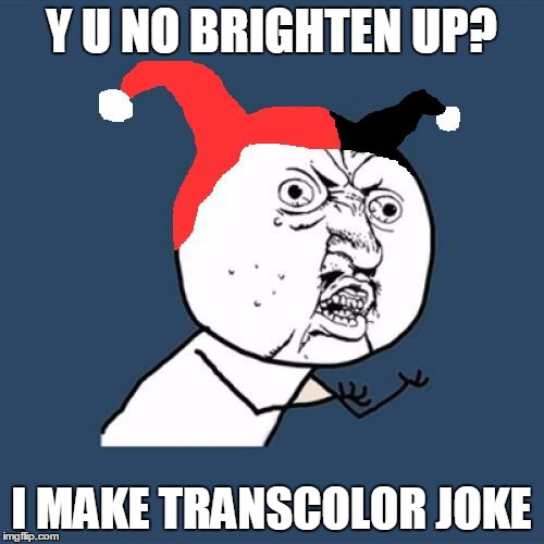 Y U NO BRIGHTEN UP? I MAKE TRANSCOLOR JOKE | made w/ Imgflip meme maker