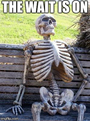 Waiting Skeleton Meme | THE WAIT IS ON | image tagged in memes,waiting skeleton | made w/ Imgflip meme maker