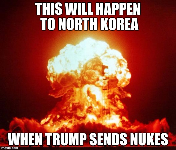 Trump bombs North Korea | THIS WILL HAPPEN TO NORTH KOREA; WHEN TRUMP SENDS NUKES | image tagged in nuke,donald trump,north korea | made w/ Imgflip meme maker