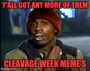 Y'all Got Any More Of That Meme | Y'ALL GOT ANY MORE OF THEM; CLEAVAGE WEEK MEME'S | image tagged in memes,yall got any more of | made w/ Imgflip meme maker