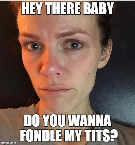 HEY THERE BABY; DO YOU WANNA FONDLE MY TITS? | made w/ Imgflip meme maker
