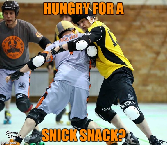 Who's Hungry? | HUNGRY FOR A; SNICK SNACK? | image tagged in roller derby | made w/ Imgflip meme maker