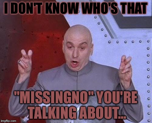 Who's MissingNo? | I DON'T KNOW WHO'S THAT; "MISSINGNO" YOU'RE TALKING ABOUT... | image tagged in memes,dr evil laser | made w/ Imgflip meme maker
