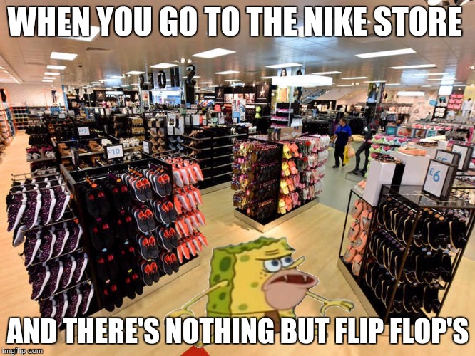 spongegar shopping | WHEN YOU GO TO THE NIKE STORE; AND THERE'S NOTHING BUT FLIP FLOP'S | image tagged in spongegar shopping | made w/ Imgflip meme maker