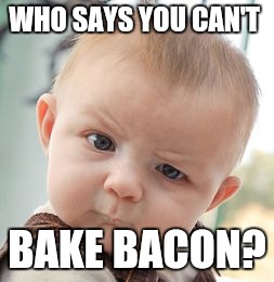 Skeptical Baby Meme | WHO SAYS YOU CAN'T BAKE BACON? | image tagged in memes,skeptical baby | made w/ Imgflip meme maker