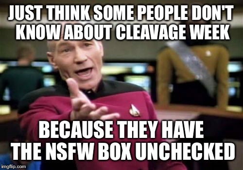 They are all missing out | JUST THINK SOME PEOPLE DON'T KNOW ABOUT CLEAVAGE WEEK; BECAUSE THEY HAVE THE NSFW BOX UNCHECKED | image tagged in memes,picard wtf,cleavage week | made w/ Imgflip meme maker