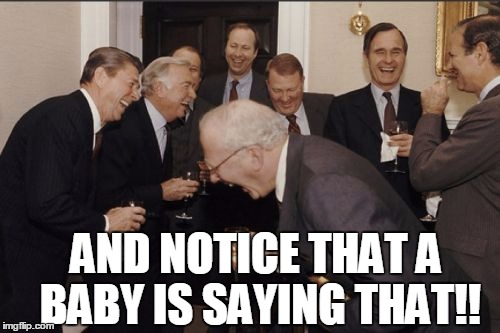Laughing Men In Suits Meme | AND NOTICE THAT A BABY IS SAYING THAT!! | image tagged in memes,laughing men in suits | made w/ Imgflip meme maker