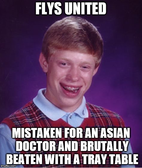 Bad Luck Brian Meme | FLYS UNITED MISTAKEN FOR AN ASIAN DOCTOR AND BRUTALLY BEATEN WITH A TRAY TABLE | image tagged in memes,bad luck brian | made w/ Imgflip meme maker