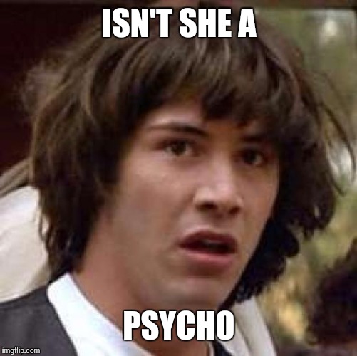 Conspiracy Keanu Meme | ISN'T SHE A PSYCHO | image tagged in memes,conspiracy keanu | made w/ Imgflip meme maker