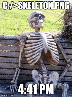 Waiting Skeleton | C:/>SKELETON.PNG; 4:41 PM | image tagged in memes,waiting skeleton | made w/ Imgflip meme maker