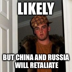 Ss | LIKELY BUT CHINA AND RUSSIA WILL RETALIATE | image tagged in ss | made w/ Imgflip meme maker