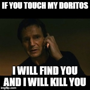 Liam Neeson Taken Meme | IF YOU TOUCH MY DORITOS; I WILL FIND YOU AND I WILL KILL YOU | image tagged in memes,liam neeson taken | made w/ Imgflip meme maker