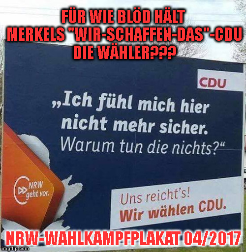 FÜR WIE BLÖD HÄLT MERKELS "WIR-SCHAFFEN-DAS"-CDU DIE WÄHLER??? NRW-WAHLKAMPFPLAKAT 04/2017 | made w/ Imgflip meme maker