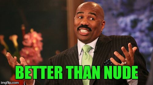 BETTER THAN NUDE | image tagged in memes,steve harvey | made w/ Imgflip meme maker