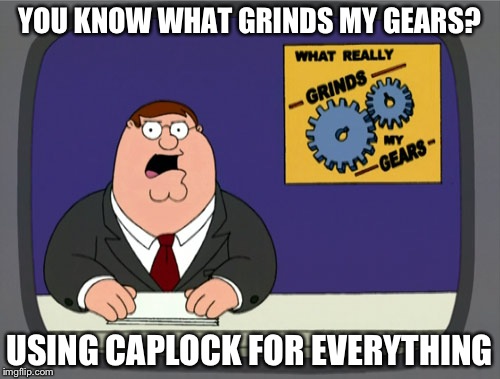 Peter Griffin News Meme | YOU KNOW WHAT GRINDS MY GEARS? USING CAPLOCK FOR EVERYTHING | image tagged in memes,peter griffin news | made w/ Imgflip meme maker
