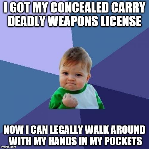 Now my hands won't have to freeze in the winter :D | I GOT MY CONCEALED CARRY DEADLY WEAPONS LICENSE; NOW I CAN LEGALLY WALK AROUND WITH MY HANDS IN MY POCKETS | image tagged in memes,success kid | made w/ Imgflip meme maker