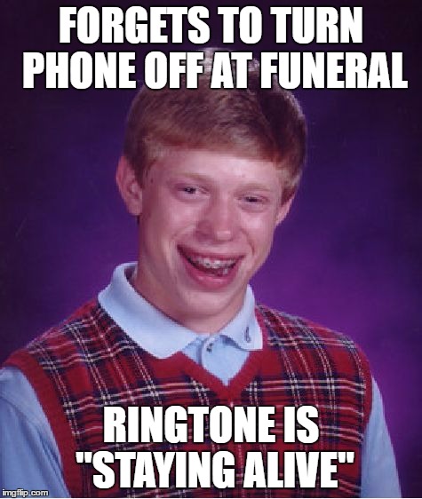 Bad Luck Brian | FORGETS TO TURN PHONE OFF AT FUNERAL; RINGTONE IS "STAYING ALIVE" | image tagged in memes,bad luck brian | made w/ Imgflip meme maker