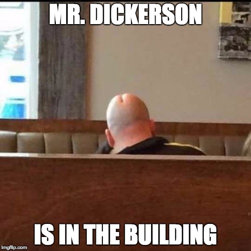 Mr Dickerson | MR. DICKERSON; IS IN THE BUILDING | image tagged in mr dickerson | made w/ Imgflip meme maker