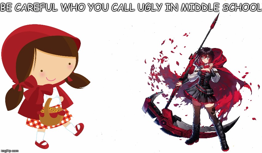 BE CAREFUL WHO YOU CALL UGLY IN MIDDLE SCHOOL | image tagged in middle school,be careful,ugly,little red riding hood,rwby,rwby ruby | made w/ Imgflip meme maker