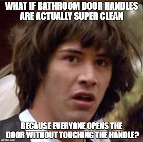 Conspiracy Keanu Meme | WHAT IF BATHROOM DOOR HANDLES ARE ACTUALLY SUPER CLEAN; BECAUSE EVERYONE OPENS THE DOOR WITHOUT TOUCHING THE HANDLE? | image tagged in memes,conspiracy keanu,AdviceAnimals | made w/ Imgflip meme maker