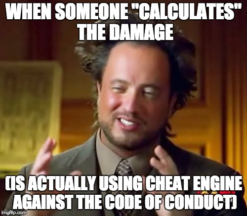Ancient Aliens Meme | WHEN SOMEONE "CALCULATES" THE DAMAGE; (IS ACTUALLY USING CHEAT ENGINE AGAINST THE CODE OF CONDUCT) | image tagged in memes,ancient aliens | made w/ Imgflip meme maker