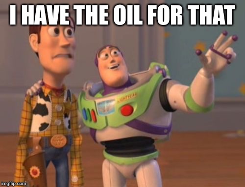 X, X Everywhere Meme | I HAVE THE OIL FOR THAT | image tagged in memes,x x everywhere | made w/ Imgflip meme maker