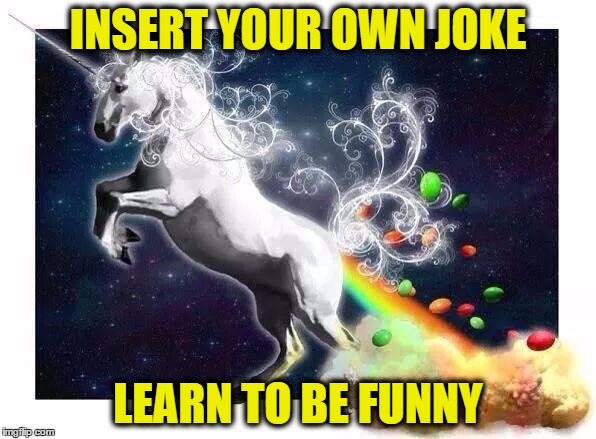 Unicorn fart rainbows | INSERT YOUR OWN JOKE; LEARN TO BE FUNNY | image tagged in unicorn fart rainbows | made w/ Imgflip meme maker