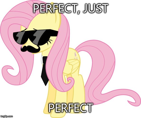 disguised fluttershy | PERFECT, JUST PERFECT | image tagged in disguised fluttershy | made w/ Imgflip meme maker
