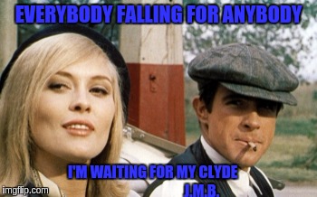 Bonnie and Clyde | EVERYBODY FALLING FOR ANYBODY; I'M WAITING FOR MY CLYDE                                  J.M.B. | image tagged in bonnie and clyde | made w/ Imgflip meme maker