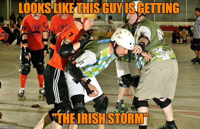 Playing some Easy D | LOOKS LIKE THIS GUY IS GETTING; "THE IRISH STORM" | image tagged in roller derby | made w/ Imgflip meme maker