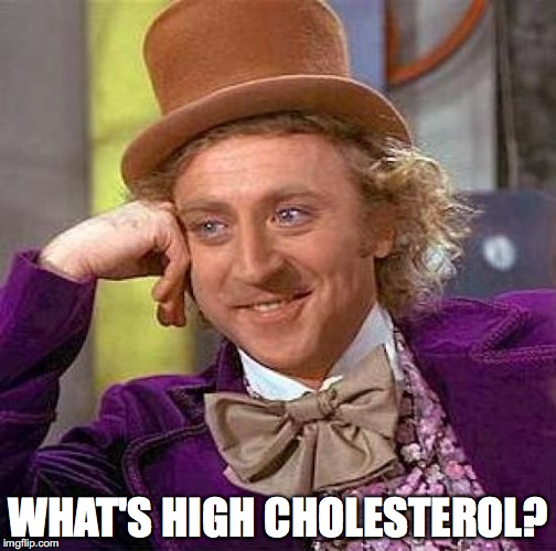 Creepy Condescending Wonka Meme | WHAT'S HIGH CHOLESTEROL? | image tagged in memes,creepy condescending wonka | made w/ Imgflip meme maker
