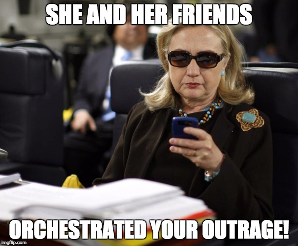 SHE AND HER FRIENDS; ORCHESTRATED YOUR OUTRAGE! | image tagged in hillary | made w/ Imgflip meme maker