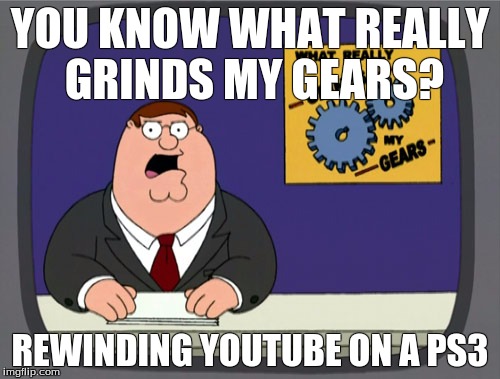 Peter Griffin News Meme | YOU KNOW WHAT REALLY GRINDS MY GEARS? REWINDING YOUTUBE ON A PS3 | image tagged in memes,peter griffin news | made w/ Imgflip meme maker