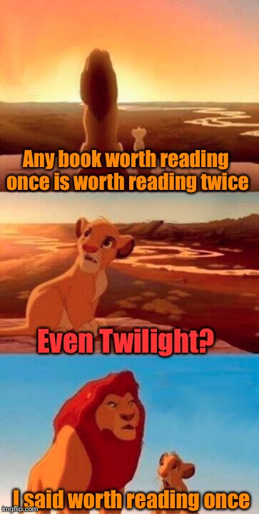 Listen closely to Simba, son | Any book worth reading once is worth reading twice; Even Twilight? I said worth reading once | image tagged in lion king,twilight,books,worth | made w/ Imgflip meme maker