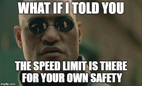 learning how to drive and im amazed how stupid people act on the road | WHAT IF I TOLD YOU; THE SPEED LIMIT IS THERE FOR YOUR OWN SAFETY | image tagged in memes,matrix morpheus | made w/ Imgflip meme maker