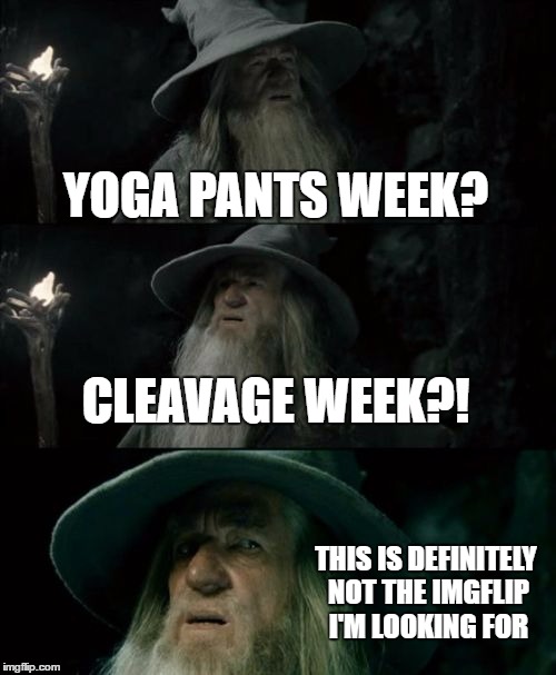 Confused Gandalf | YOGA PANTS WEEK? CLEAVAGE WEEK?! THIS IS DEFINITELY NOT THE IMGFLIP I'M LOOKING FOR | image tagged in memes,confused gandalf | made w/ Imgflip meme maker