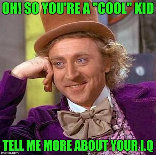 Creepy Condescending Wonka Meme | OH! SO YOU'RE A "COOL" KID; TELL ME MORE ABOUT YOUR I.Q | image tagged in memes,creepy condescending wonka | made w/ Imgflip meme maker