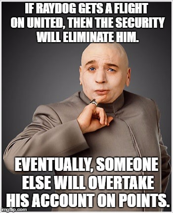 IF RAYDOG GETS A FLIGHT ON UNITED, THEN THE SECURITY WILL ELIMINATE HIM. EVENTUALLY, SOMEONE ELSE WILL OVERTAKE HIS ACCOUNT ON POINTS. | made w/ Imgflip meme maker