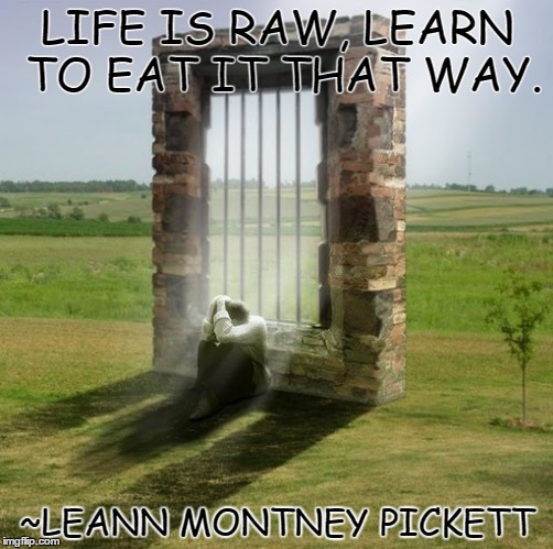 Stop living in fear! | LIFE IS RAW, LEARN TO EAT IT THAT WAY. ~LEANN MONTNEY PICKETT | image tagged in be strong,live life,don't be afraid,fear,strength,live life to fullest | made w/ Imgflip meme maker